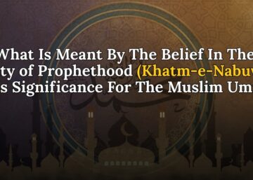 What is meant by the belief in the Finality of Prophethood and its significance for the Muslim Ummah?