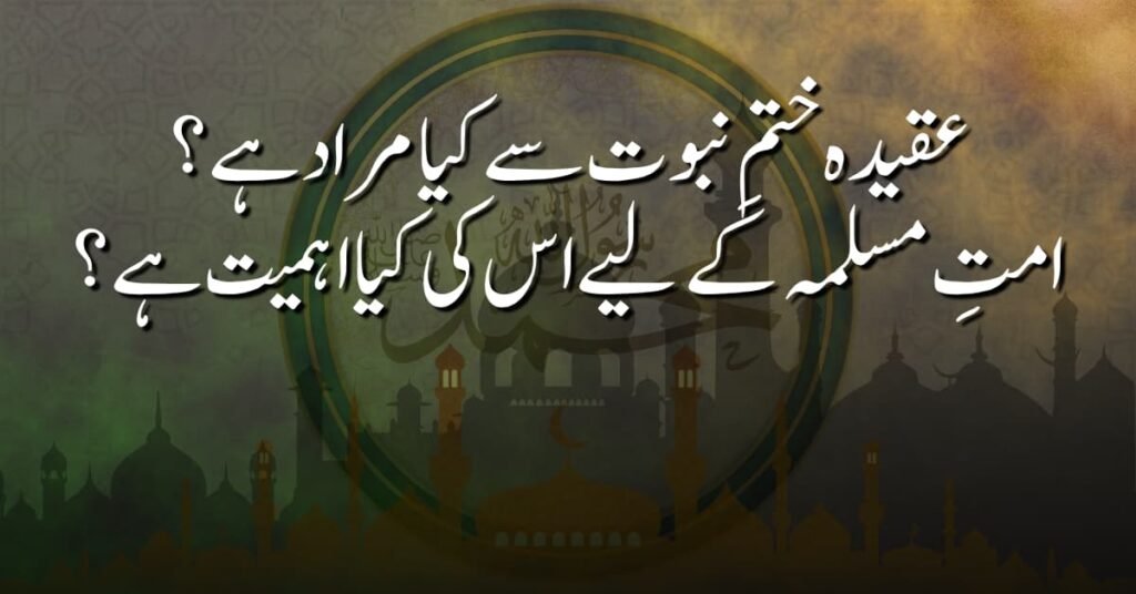عقیدہ ختمِ نبوت سے کیا مراد ہے؟ امتِ مسلمہ کے لیے اس کی کیا اہمیت ہے؟