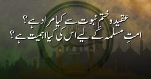 عقیدہ ختمِ نبوت سے کیا مراد ہے؟ امتِ مسلمہ کے لیے اس کی کیا اہمیت ہے؟