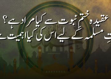 عقیدہ ختمِ نبوت سے کیا مراد ہے؟ امتِ مسلمہ کے لیے اس کی کیا اہمیت ہے؟