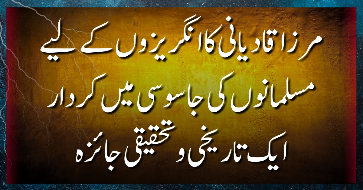 مرزا قادیانی کا انگریزوں کے لیے مسلمانوں کی جاسوسی میں کردار: ایک تاریخی و تحقیقی جائزہ