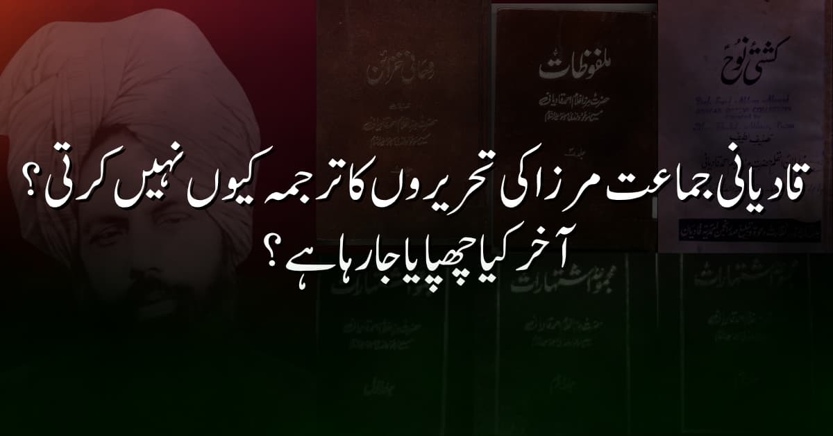 قادیانی جماعت مرزا کی تحریروں کا ترجمہ کیوں نہیں کرتی؟ آخر کیا چھپایا جا رہا ہے؟